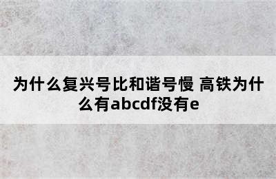 为什么复兴号比和谐号慢 高铁为什么有abcdf没有e